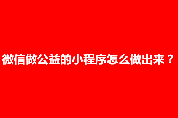 郑州微信做公益的小程序怎么做出来？