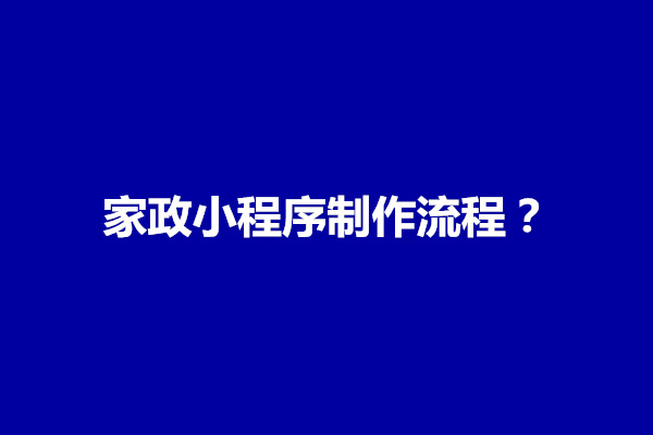 郑州家政小程序制作流程？有什么优点