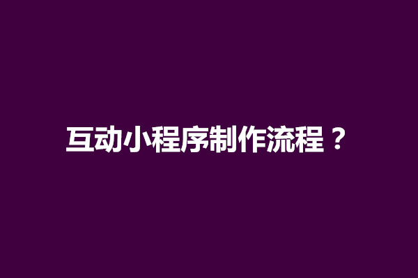 郑州互动小程序制作流程？有什么制作方法