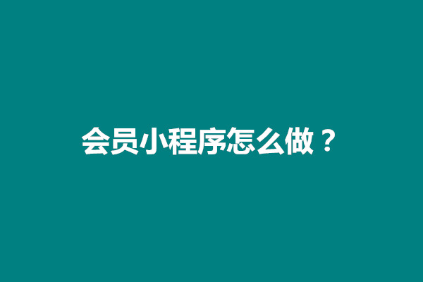 郑州会员小程序怎么做？小程序制作教程入门篇