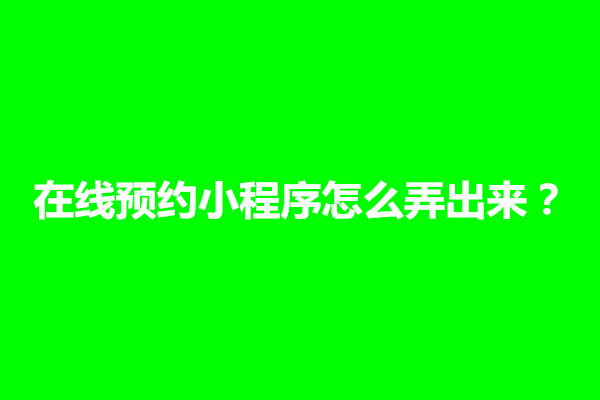 郑州在线预约小程序怎么弄出来