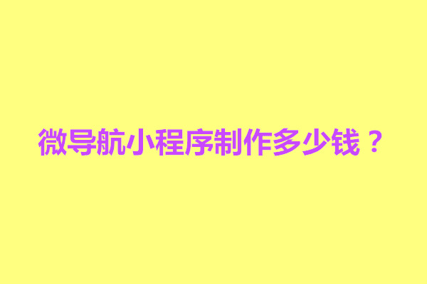 郑州微导航小程序制作多少钱？价格常见因素有什么(图1)