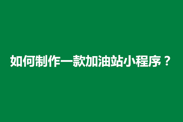 郑州如何制作一款加油站小程序？