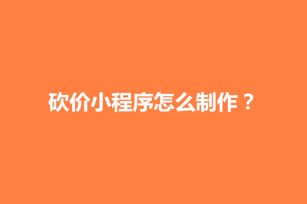 郑州砍价小程序怎么制作？需要几个步骤(图1)