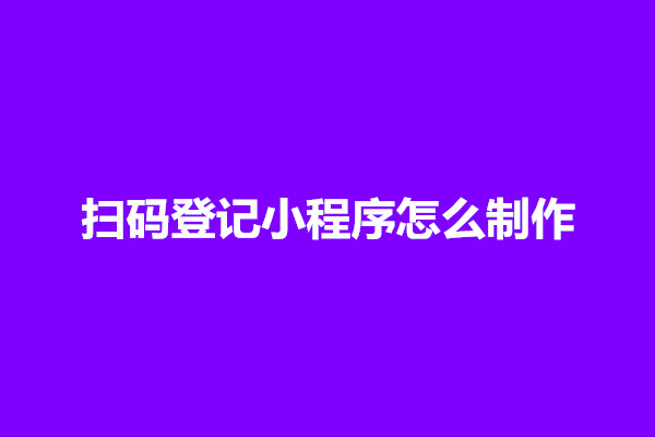 郑州扫码登记小程序怎么制作【微信小程序扫码功能】(图1)