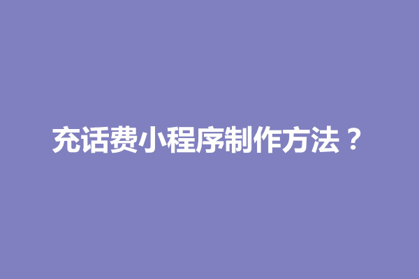 郑州充话费小程序制作方法？需要具备什么技能