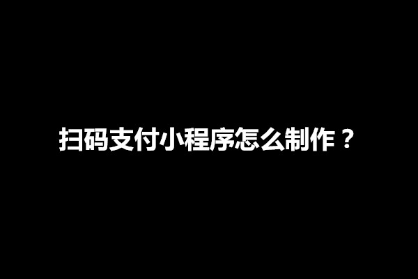 郑州扫码支付小程序怎么制作？