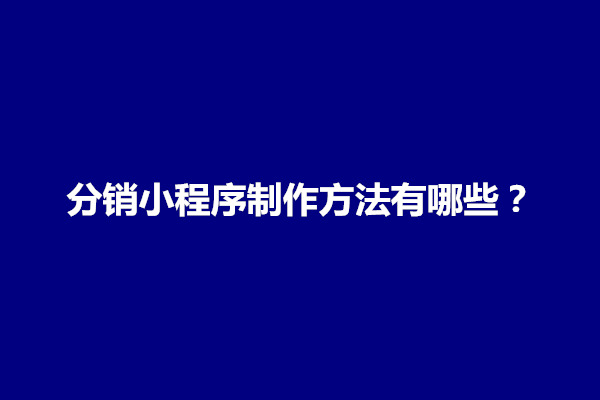 郑州告诉大家分销小程序制作方法有哪些？