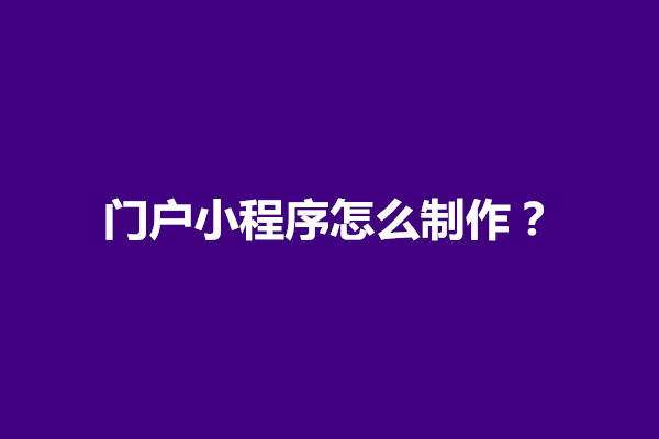 郑州门户小程序怎么制作？需要几个步骤