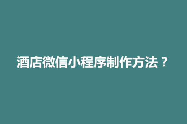 郑州酒店微信小程序制作方法有哪些？(图1)