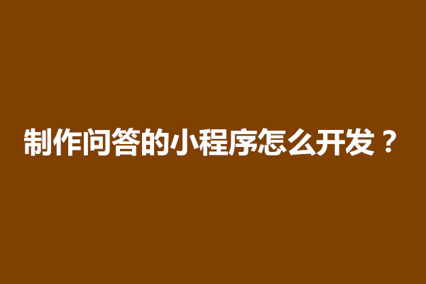 郑州制作问答的小程序怎么开发？