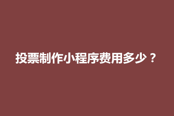 郑州投票制作小程序费用多少？有什么因素影响