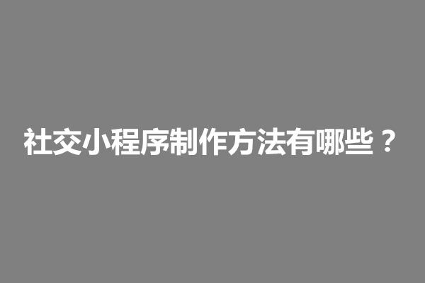 郑州科普一下社交小程序制作方法有哪些？(图1)