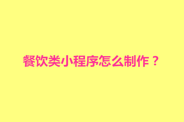 郑州餐饮类小程序怎么制作？有哪些实用的制作方法