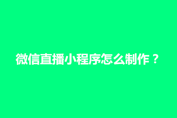 郑州微信直播小程序怎么制作？有什么功能