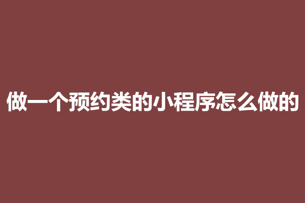 郑州做一个预约类的小程序怎么做的？