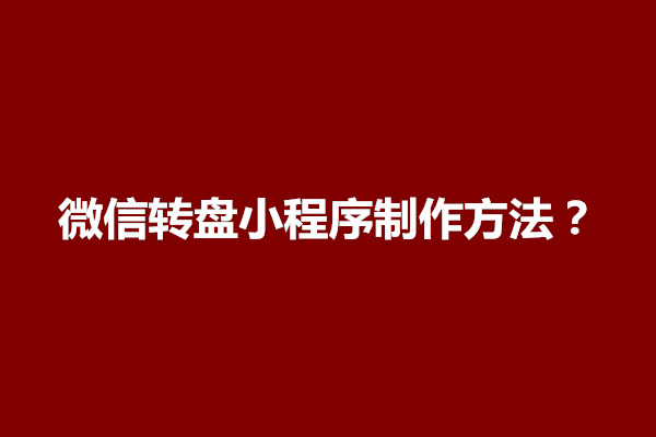 郑州微信转盘小程序制作方法？需要什么技术和经验(图1)