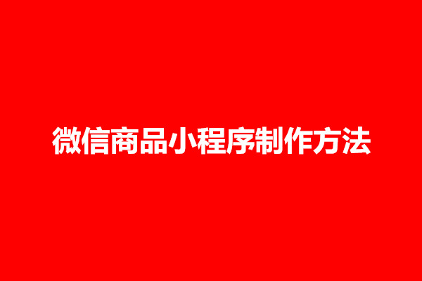 郑州微信商品小程序制作方法有哪些