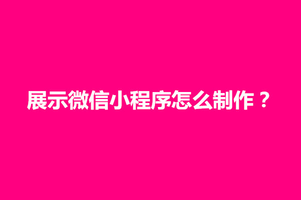 郑州展示微信小程序怎么制作？有什么流程