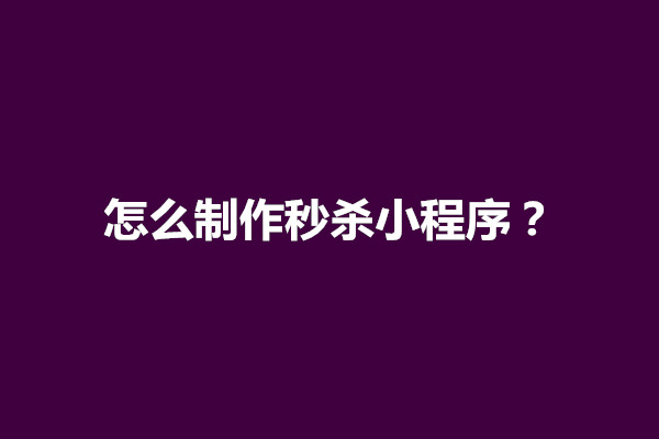 郑州怎么制作秒杀小程序？开发概括了几个方面