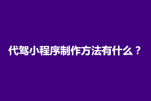 郑州代驾小程序制作方法有什么？