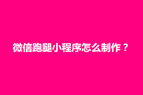 郑州微信跑腿小程序怎么制作？有什么制作步骤(图1)