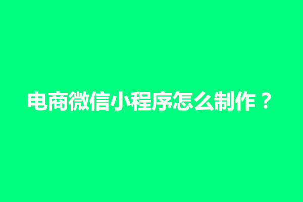 郑州电商微信小程序怎么制作？有什么详细步骤(图1)