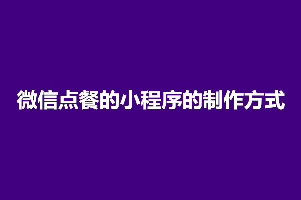 郑州微信点餐的小程序的制作方式是什么