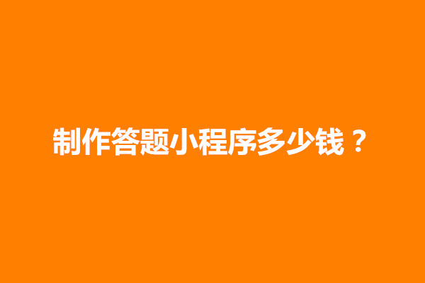 郑州制作答题小程序多少钱？对答题小程序价格的影响是什么