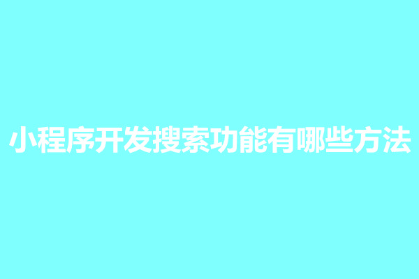 郑州小程序开发搜索功能有哪些方法