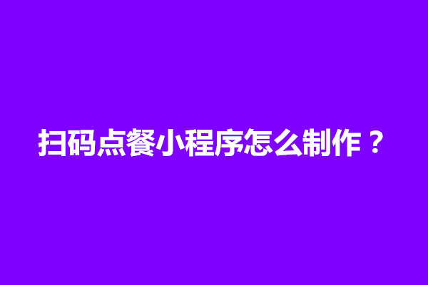 郑州扫码点餐小程序怎么制作？可以从几个方面考虑制作