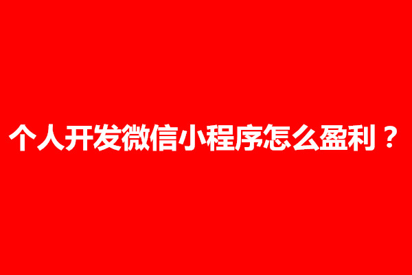 郑州告诉大家个人开发微信小程序怎么盈利？