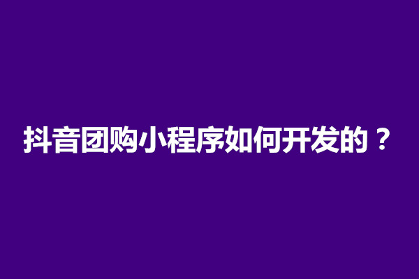 郑州抖音团购小程序如何开发的？