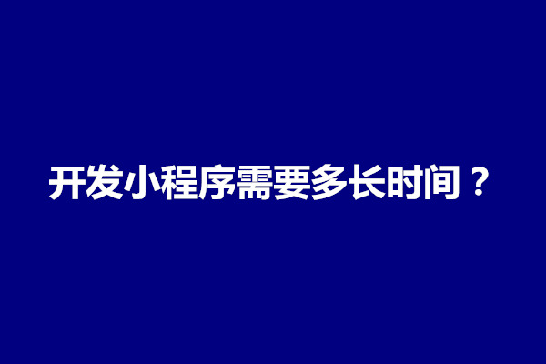 郑州介绍一下开发小程序需要多长时间？(图1)