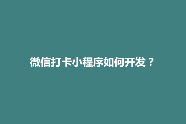 郑州科普一下微信打卡小程序如何开发？