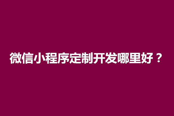 郑州微信小程序定制开发哪里好？