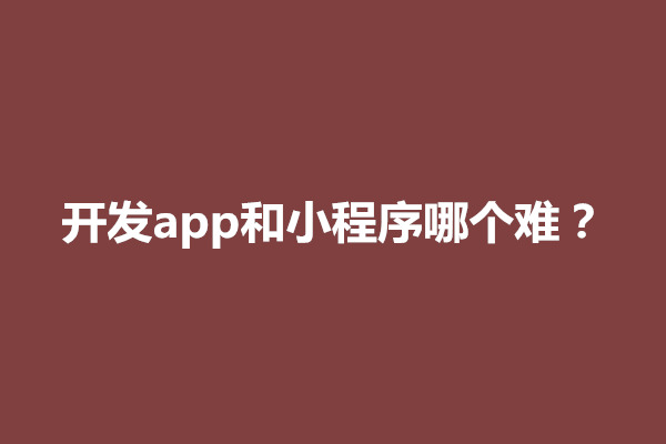 郑州开发app和小程序哪个难？有什么区别