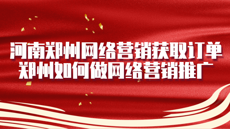 河南郑州网络营销获取订单(郑州如何做网络营销推广)(图1)