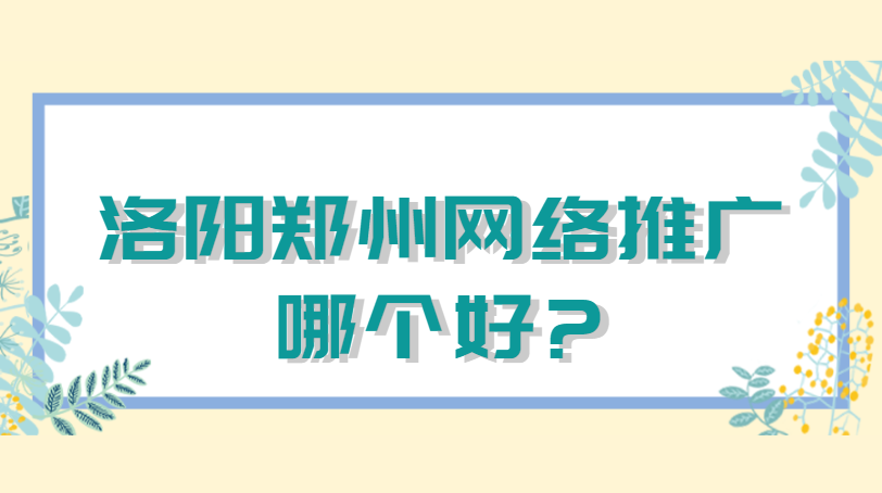 洛阳郑州网络推广哪个好?(图1)