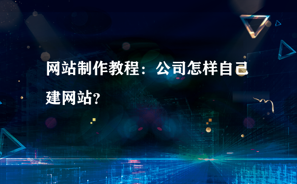 网站制作教程：公司怎样自己建网站？(图1)