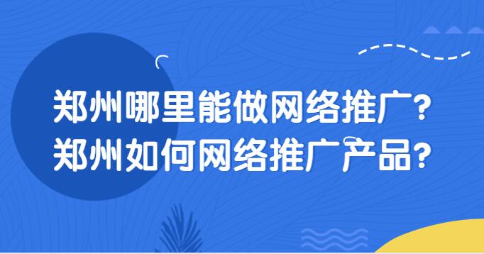 郑州哪里能做网络推广?郑州如何网络推广产品?(图1)