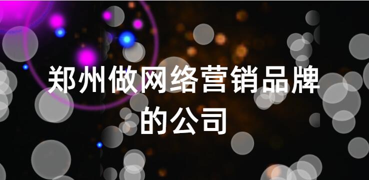 郑州做网络营销品牌的公司(图1)