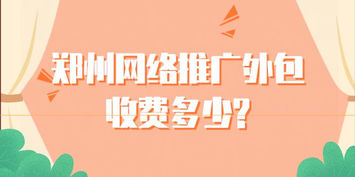 郑州网络推广外包收费多少?(图1)