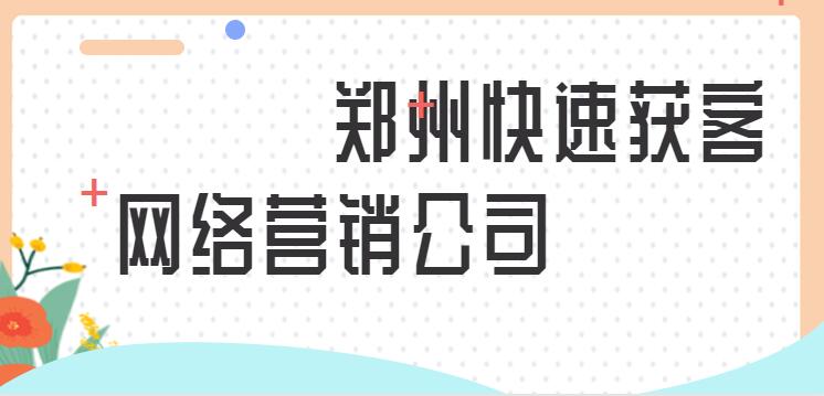 郑州快速获客网络营销公司(图1)