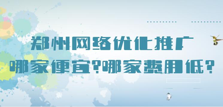 郑州网络优化推广哪家便宜?哪家费用低？(图1)