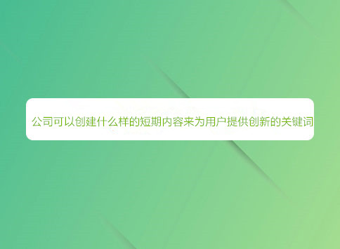 公司可以创建什么样的短期内容来为用户提供创新的关键词？		(图1)