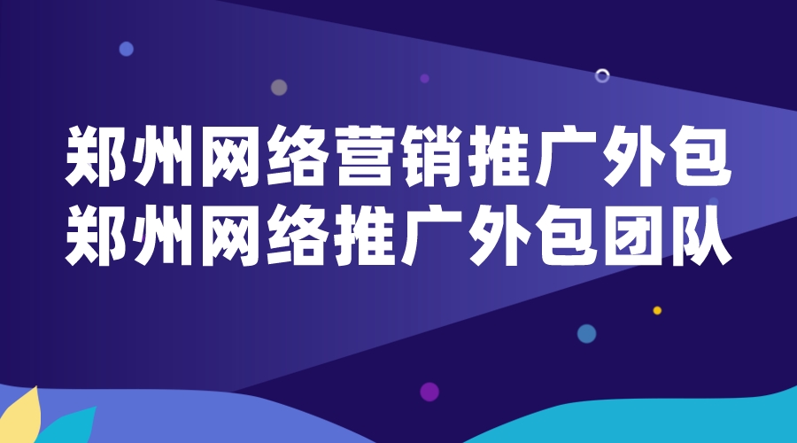 郑州网络营销推广外包(郑州网络推广外包团队)(图1)