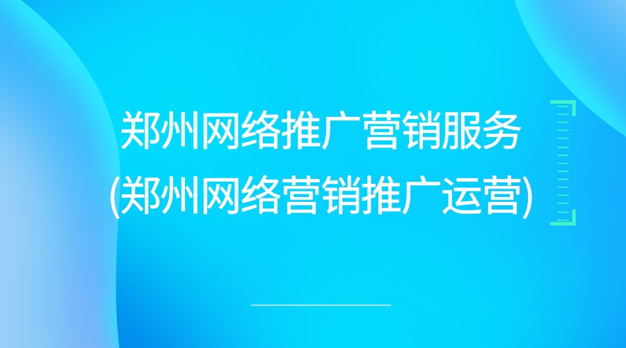 郑州网络推广营销服务(郑州网络营销推广运营)(图1)