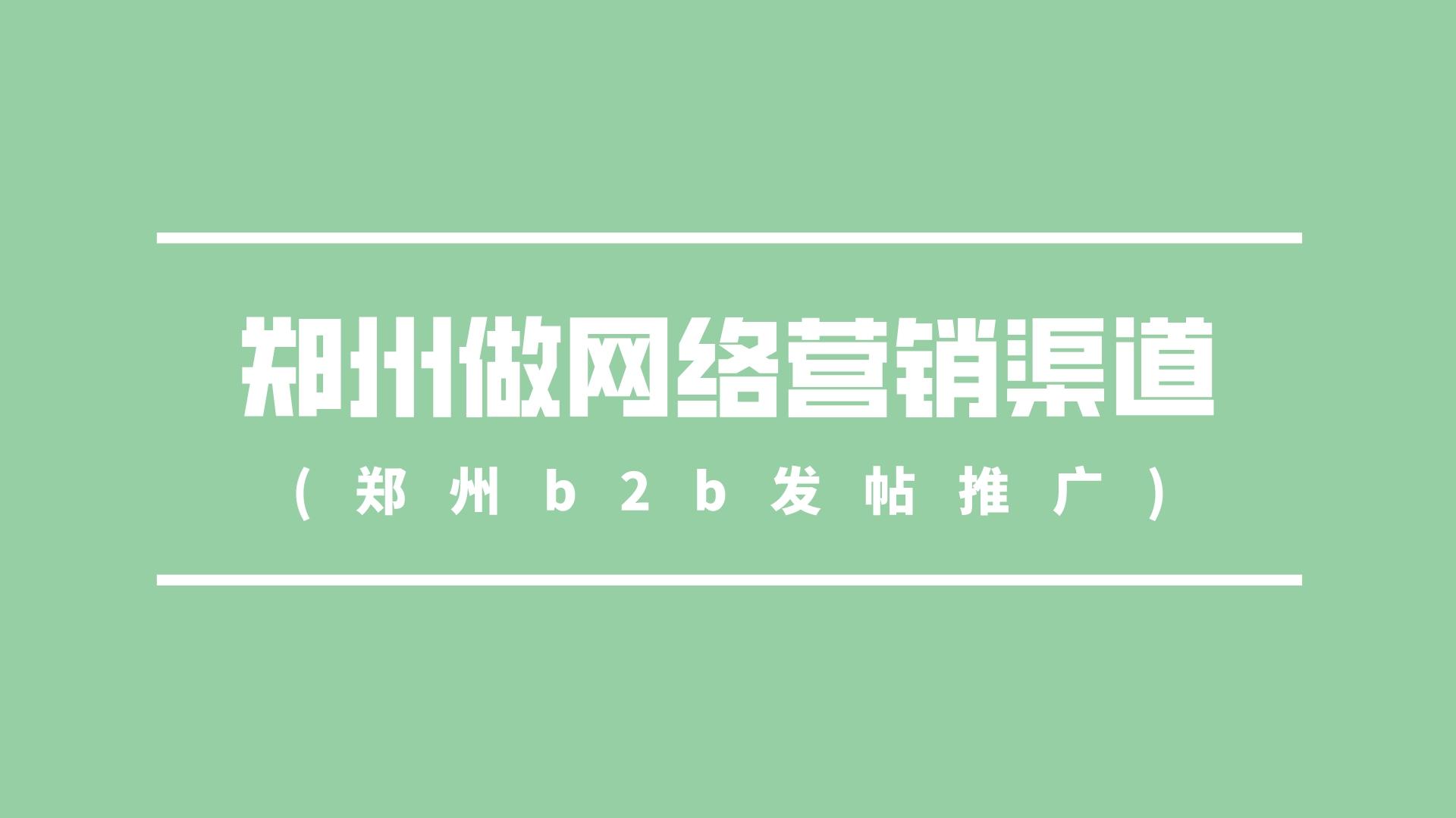 郑州做网络营销渠道(郑州b2b发帖推广)(图1)