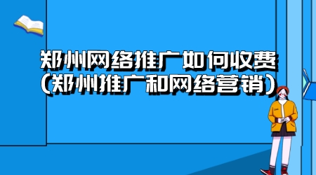 郑州网络推广如何收费(郑州推广和网络营销)(图1)